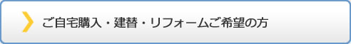 ご自宅購入・建替・リフォームご希望の方