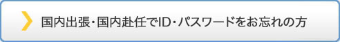 国内出張・国内赴任でＩＤ・パスワードをお忘れの方

