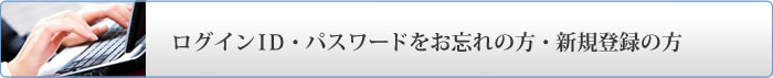 ログインＩＤ・パスワードをお忘れの方・新規登録の方